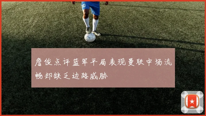 詹俊点评蓝军平局表现曼联中场流畅却缺乏边路威胁