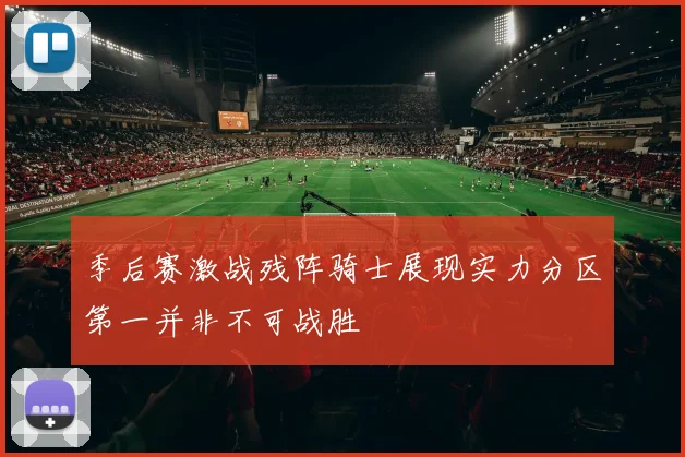 季后赛激战残阵骑士展现实力分区第一并非不可战胜
