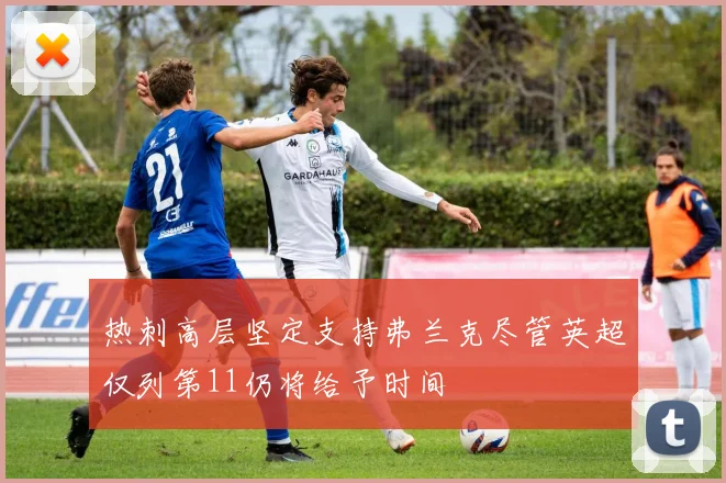 热刺高层坚定支持弗兰克尽管英超仅列第11仍将给予时间