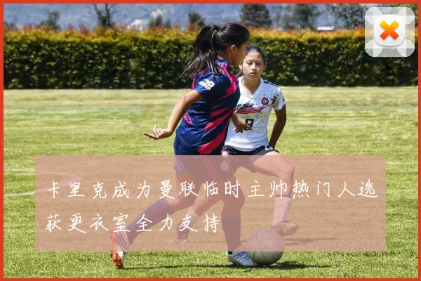 卡里克成为曼联临时主帅热门人选获更衣室全力支持