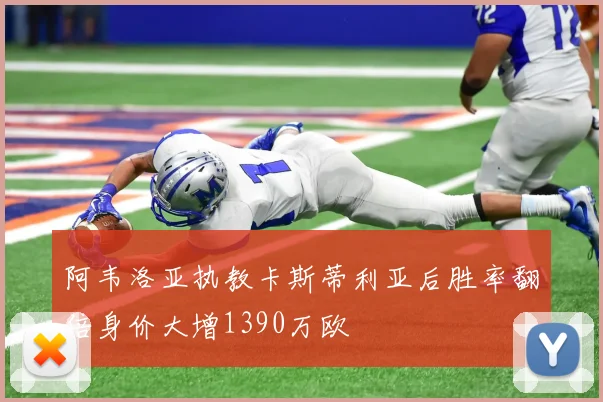 阿韦洛亚执教卡斯蒂利亚后胜率翻倍身价大增1390万欧