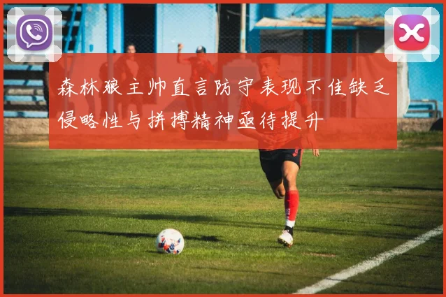 森林狼主帅直言防守表现不佳缺乏侵略性与拼搏精神亟待提升