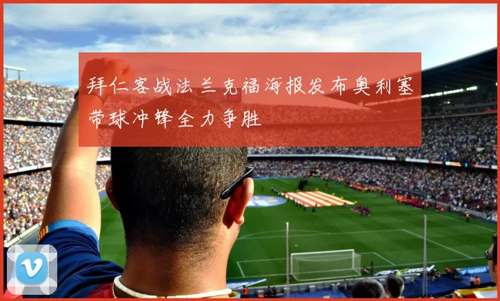 拜仁客战法兰克福海报发布奥利塞带球冲锋全力争胜