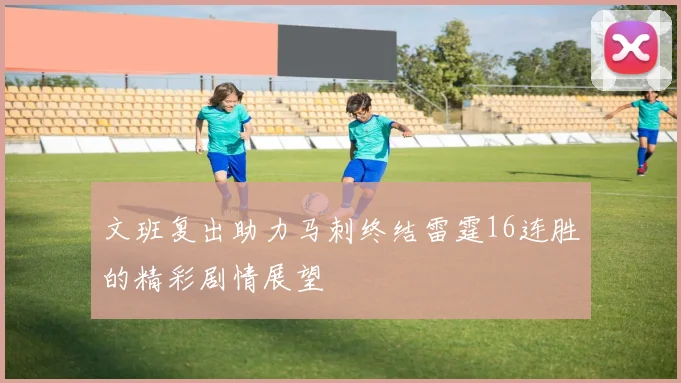 文班复出助力马刺终结雷霆16连胜的精彩剧情展望