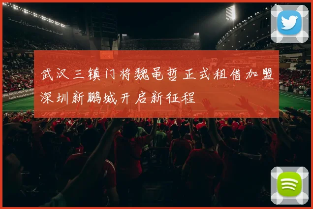 武汉三镇门将魏黾哲正式租借加盟深圳新鹏城开启新征程