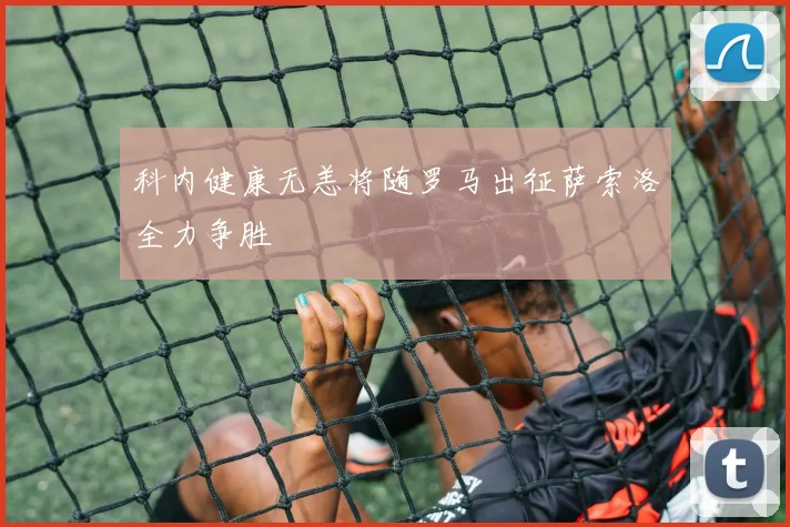 科内健康无恙将随罗马出征萨索洛全力争胜