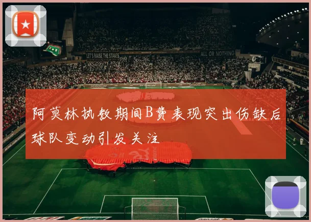 阿莫林执教期间B费表现突出伤缺后球队变动引发关注