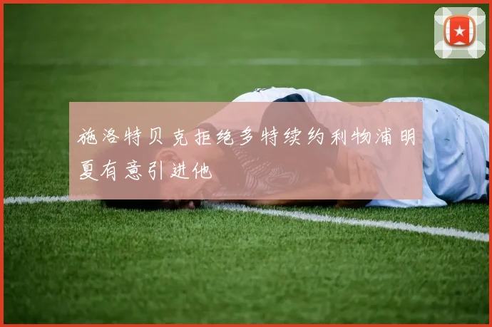 施洛特贝克拒绝多特续约利物浦明夏有意引进他