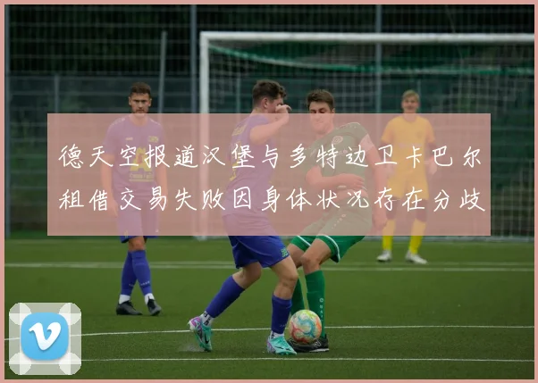 德天空报道汉堡与多特边卫卡巴尔租借交易失败因身体状况存在分歧